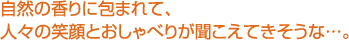 自然の香りに包まれて、人々の笑顔とおしゃべりが聞こえてきそうな…